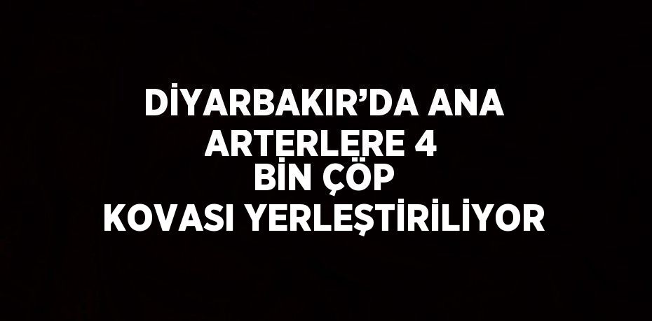 DİYARBAKIR’DA ANA ARTERLERE 4 BİN ÇÖP KOVASI YERLEŞTİRİLİYOR