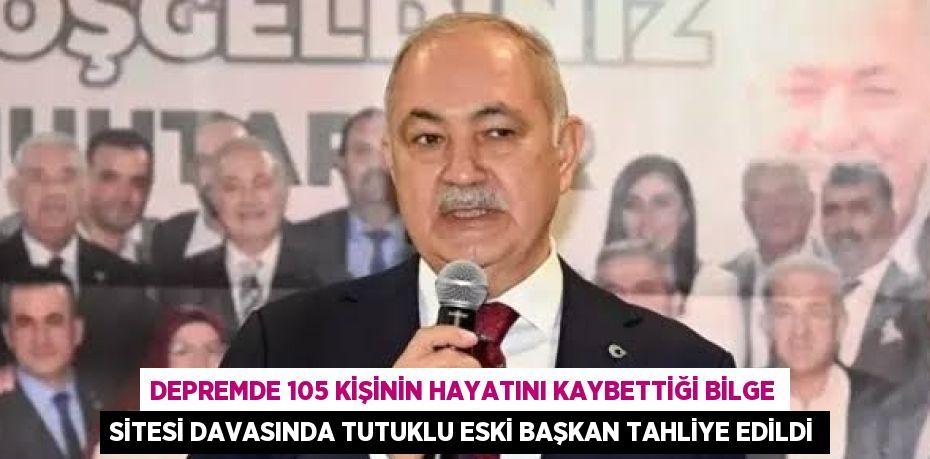 DEPREMDE 105 KİŞİNİN HAYATINI KAYBETTİĞİ BİLGE SİTESİ DAVASINDA TUTUKLU ESKİ BAŞKAN TAHLİYE EDİLDİ