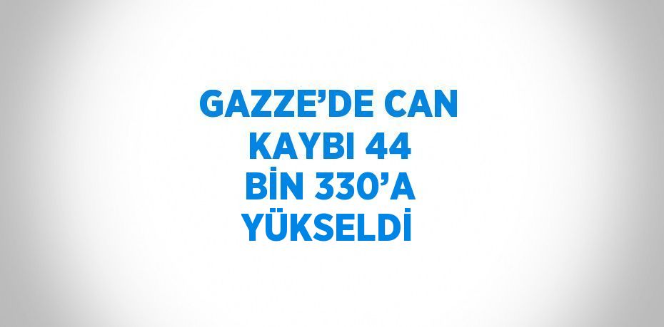 GAZZE’DE CAN KAYBI 44 BİN 330’A YÜKSELDİ