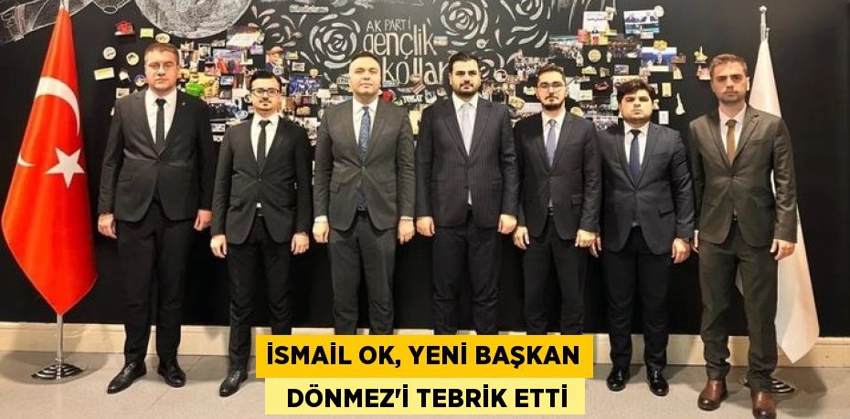 İSMAİL OK, YENİ BAŞKAN   DÖNMEZ’İ TEBRİK ETTİ