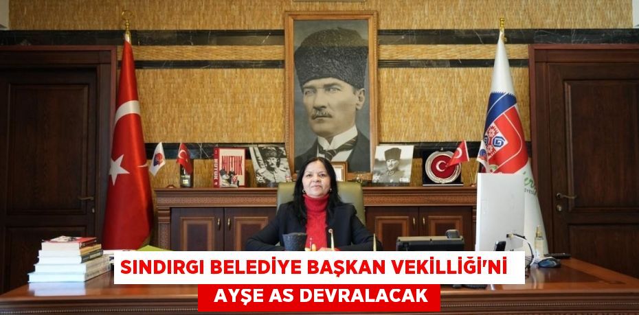 SINDIRGI BELEDİYE BAŞKAN VEKİLLİĞİ’Nİ    AYŞE AS DEVRALACAK