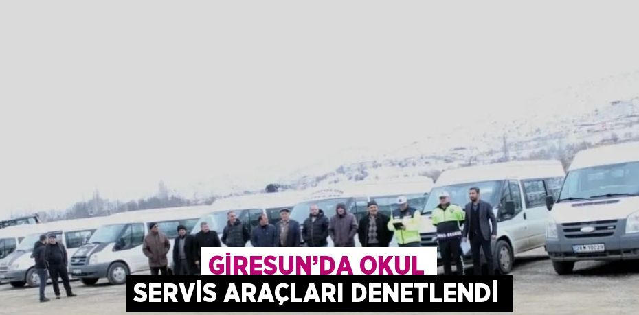 GİRESUN’DA OKUL SERVİS ARAÇLARI DENETLENDİ