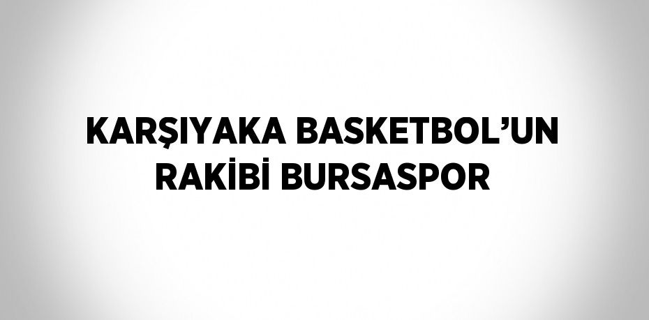 KARŞIYAKA BASKETBOL’UN RAKİBİ BURSASPOR