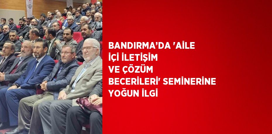 BANDIRMA’DA 'AİLE İÇİ İLETİŞİM VE ÇÖZÜM BECERİLERİ' SEMİNERİNE YOĞUN İLGİ