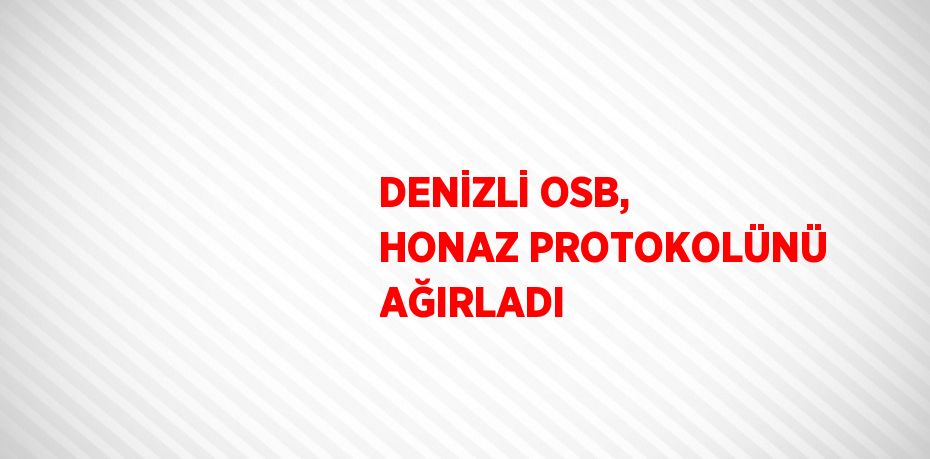 DENİZLİ OSB, HONAZ PROTOKOLÜNÜ AĞIRLADI