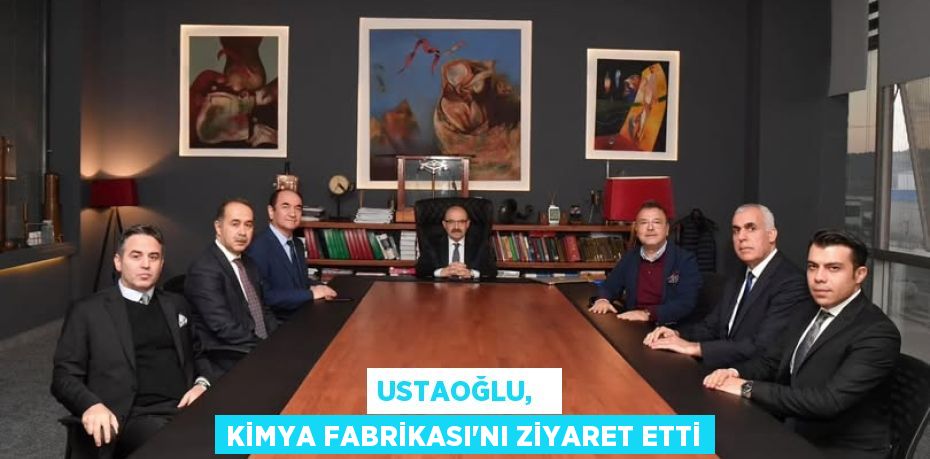 USTAOĞLU,   KİMYA FABRİKASI’NI ZİYARET ETTİ