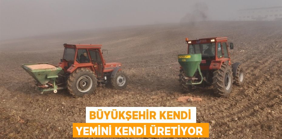 BÜYÜKŞEHİR KENDİ YEMİNİ KENDİ ÜRETİYOR