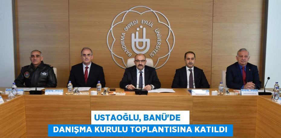 USTAOĞLU, BANÜ’DE    DANIŞMA KURULU TOPLANTISINA KATILDI