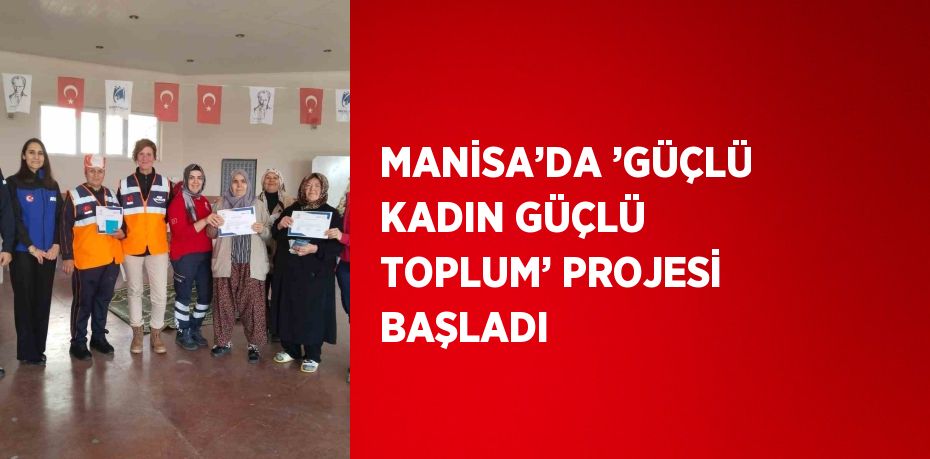 MANİSA’DA ’GÜÇLÜ KADIN GÜÇLÜ TOPLUM’ PROJESİ BAŞLADI