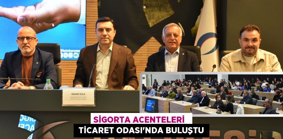 SİGORTA ACENTELERİ   TİCARET ODASI’NDA BULUŞTU