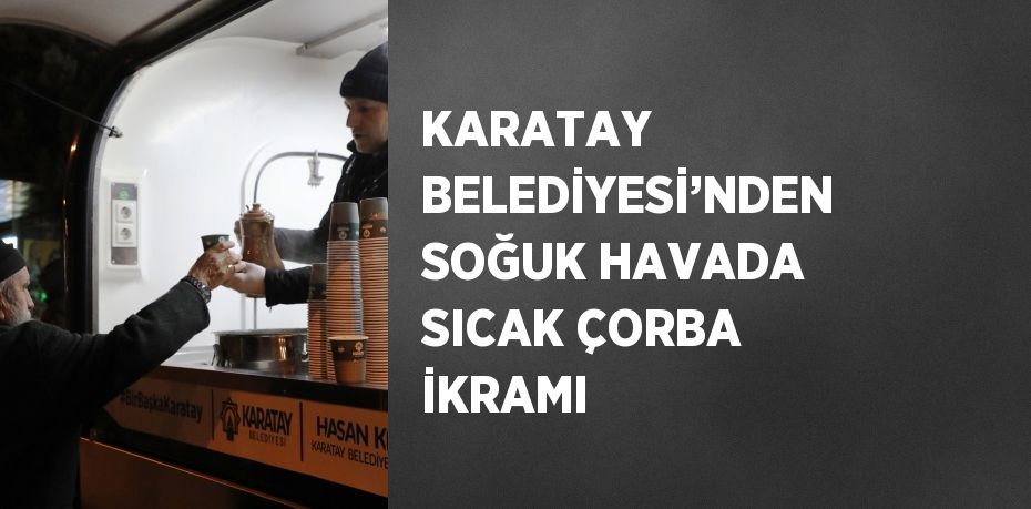 KARATAY BELEDİYESİ’NDEN SOĞUK HAVADA SICAK ÇORBA İKRAMI