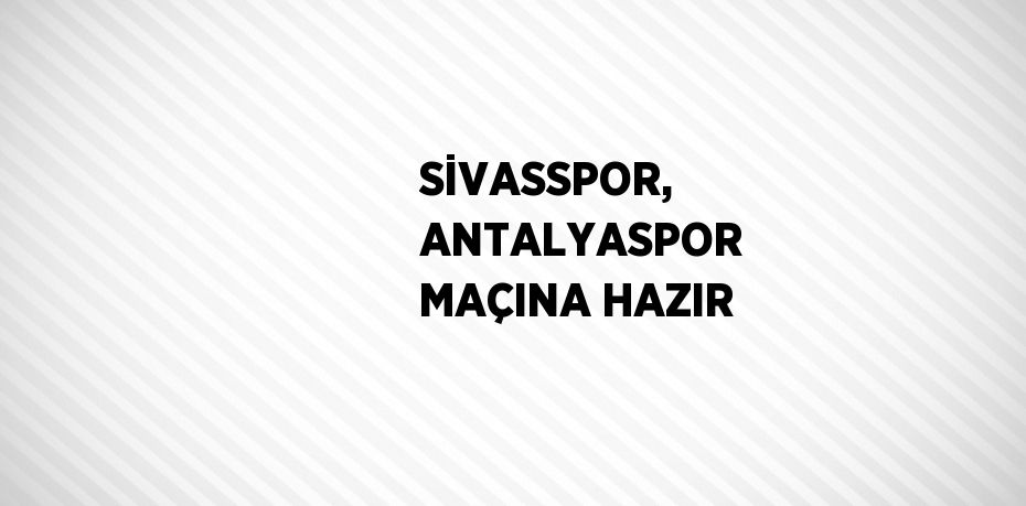 SİVASSPOR, ANTALYASPOR MAÇINA HAZIR