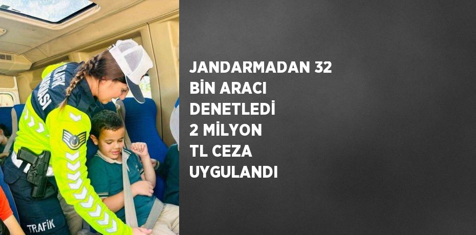 JANDARMADAN 32 BİN ARACI DENETLEDİ  2 MİLYON TL CEZA UYGULANDI