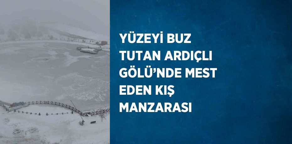 YÜZEYİ BUZ TUTAN ARDIÇLI GÖLÜ’NDE MEST EDEN KIŞ MANZARASI