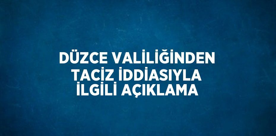 DÜZCE VALİLİĞİNDEN TACİZ İDDİASIYLA İLGİLİ AÇIKLAMA