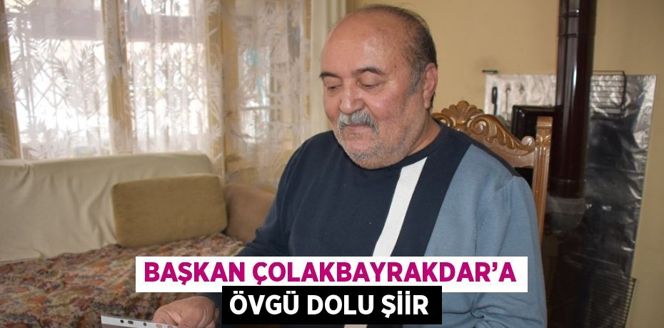 BAŞKAN ÇOLAKBAYRAKDAR’A ÖVGÜ DOLU ŞİİR