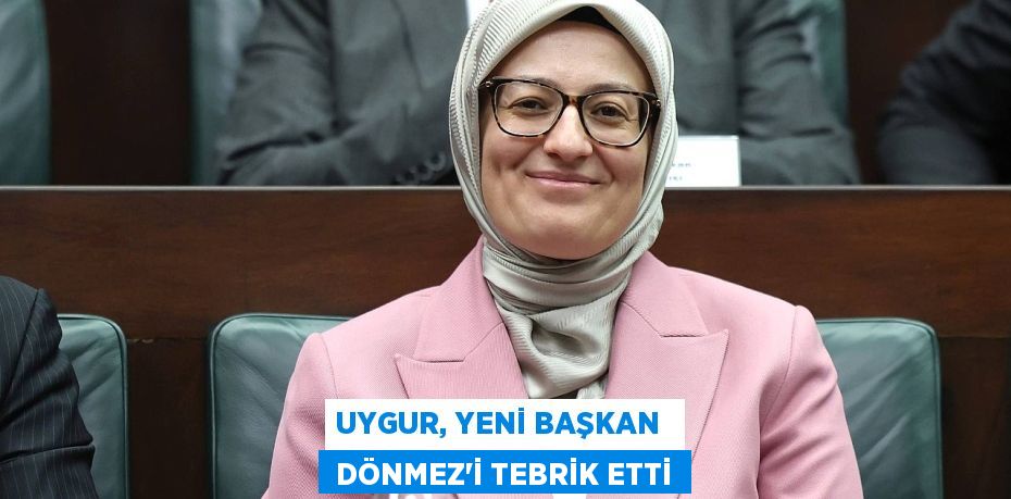 UYGUR, YENİ BAŞKAN   DÖNMEZ’İ TEBRİK ETTİ