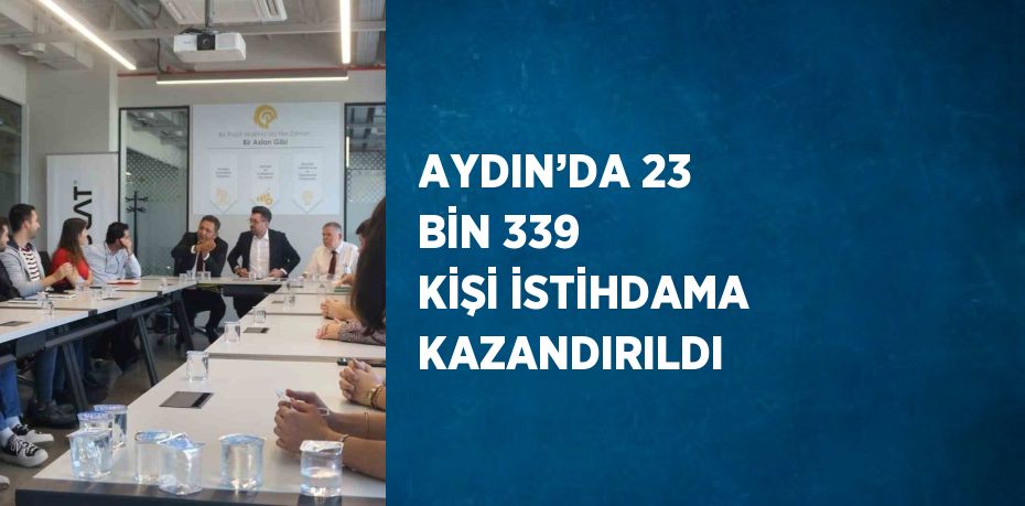 AYDIN’DA 23 BİN 339 KİŞİ İSTİHDAMA KAZANDIRILDI