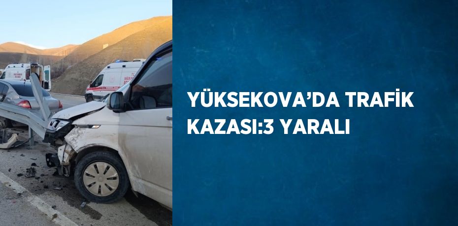 YÜKSEKOVA’DA TRAFİK KAZASI:3 YARALI