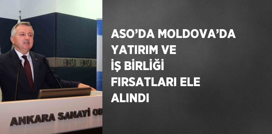 ASO’DA MOLDOVA’DA YATIRIM VE İŞ BİRLİĞİ FIRSATLARI ELE ALINDI