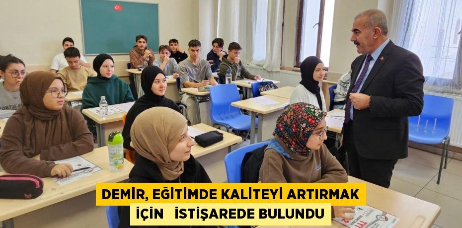 DEMİR, EĞİTİMDE KALİTEYİ ARTIRMAK İÇİN   İSTİŞAREDE BULUNDU