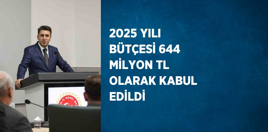 2025 YILI BÜTÇESİ 644 MİLYON TL OLARAK KABUL EDİLDİ