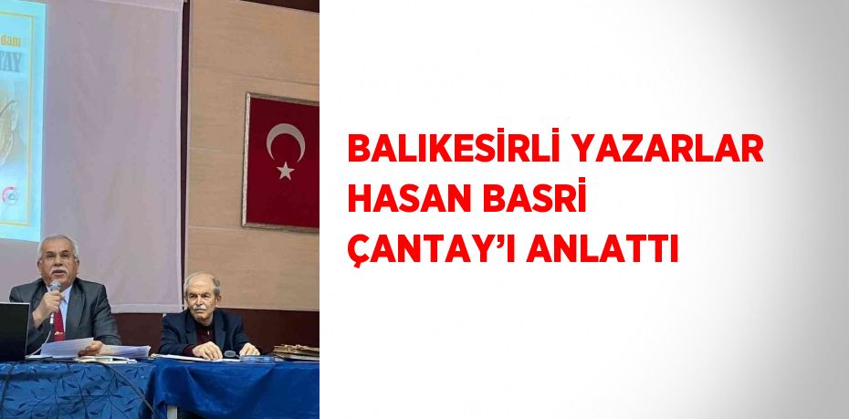 BALIKESİRLİ YAZARLAR HASAN BASRİ ÇANTAY’I ANLATTI