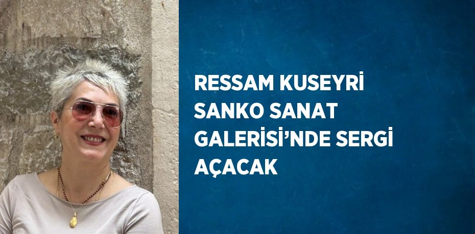 RESSAM KUSEYRİ SANKO SANAT GALERİSİ’NDE SERGİ AÇACAK