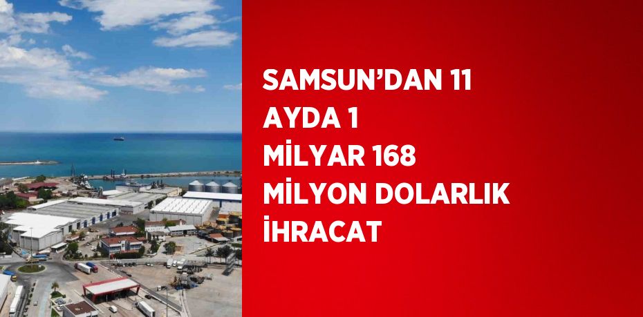 SAMSUN’DAN 11 AYDA 1 MİLYAR 168 MİLYON DOLARLIK İHRACAT