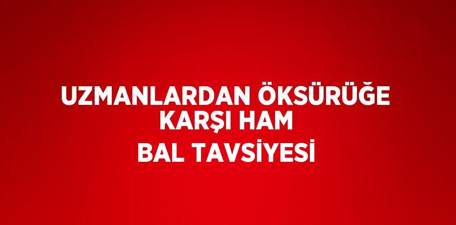 UZMANLARDAN ÖKSÜRÜĞE KARŞI HAM BAL TAVSİYESİ