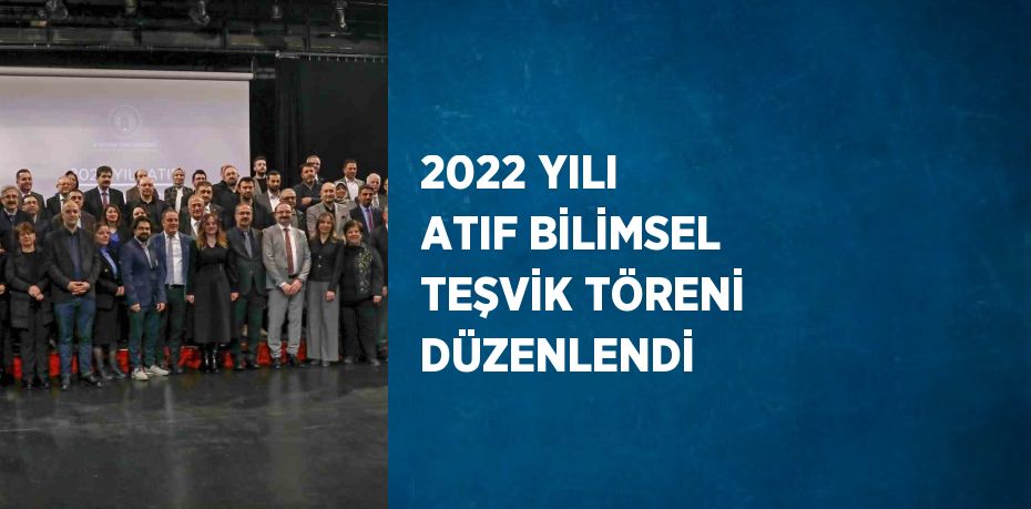 2022 YILI ATIF BİLİMSEL TEŞVİK TÖRENİ DÜZENLENDİ