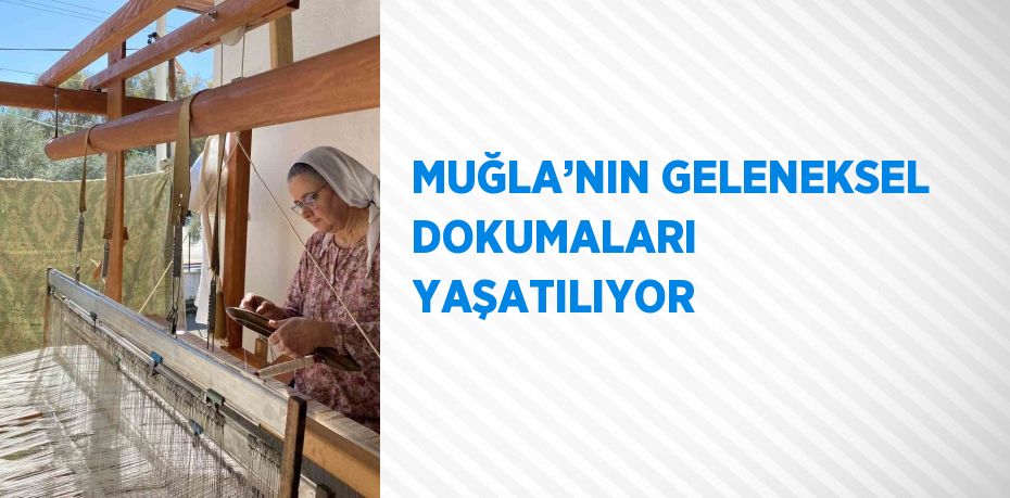 MUĞLA’NIN GELENEKSEL DOKUMALARI YAŞATILIYOR