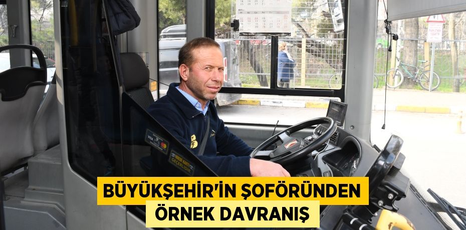 BÜYÜKŞEHİR’İN ŞOFÖRÜNDEN  ÖRNEK DAVRANIŞ