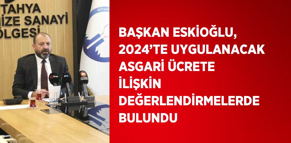 BAŞKAN ESKİOĞLU, 2024’TE UYGULANACAK ASGARİ ÜCRETE İLİŞKİN DEĞERLENDİRMELERDE BULUNDU