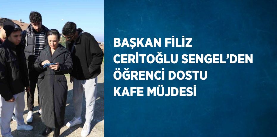 BAŞKAN FİLİZ CERİTOĞLU SENGEL’DEN ÖĞRENCİ DOSTU KAFE MÜJDESİ
