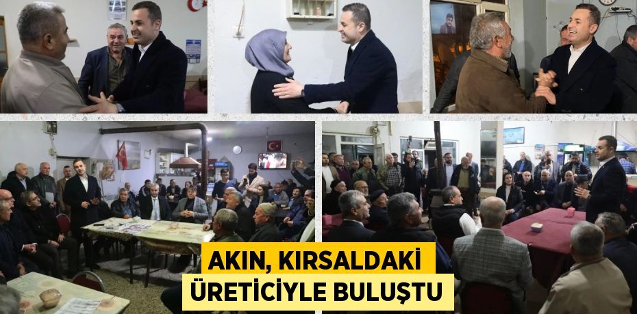 AKIN, KIRSALDAKİ ÜRETİCİYLE BULUŞTU