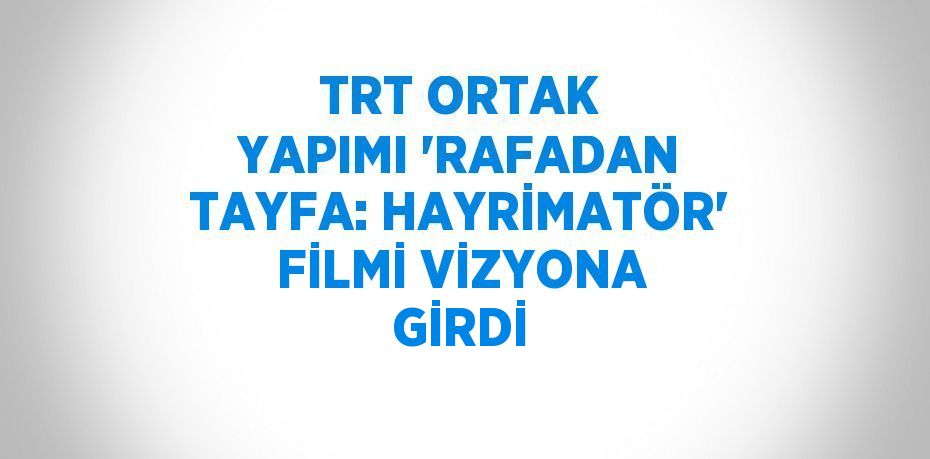 TRT ORTAK YAPIMI 'RAFADAN TAYFA: HAYRİMATÖR' FİLMİ VİZYONA GİRDİ