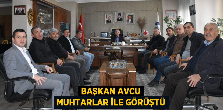 BAŞKAN AVCU MUHTARLAR İLE GÖRÜŞTÜ