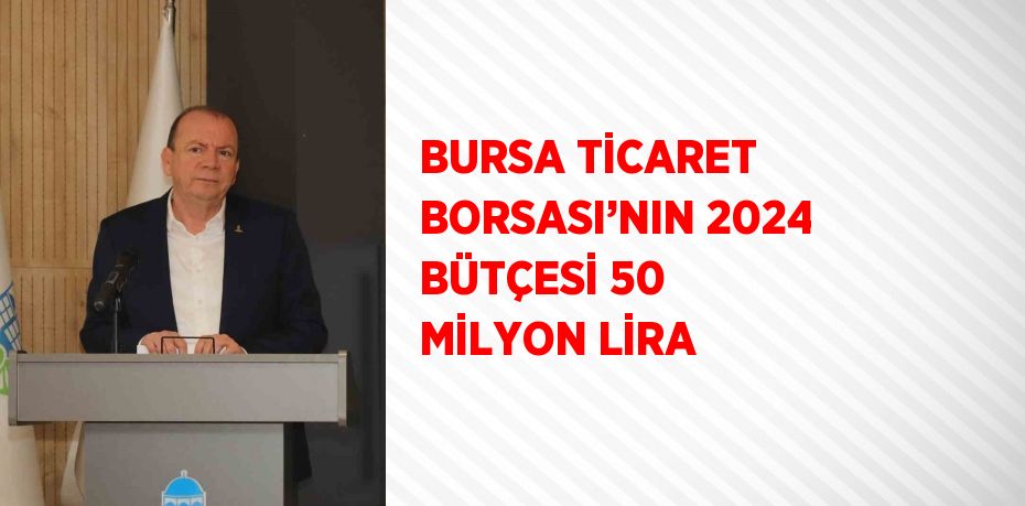 BURSA TİCARET BORSASI’NIN 2024 BÜTÇESİ 50 MİLYON LİRA