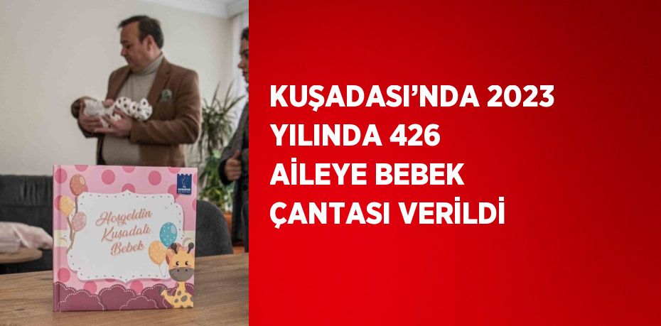 KUŞADASI’NDA 2023 YILINDA 426 AİLEYE BEBEK ÇANTASI VERİLDİ