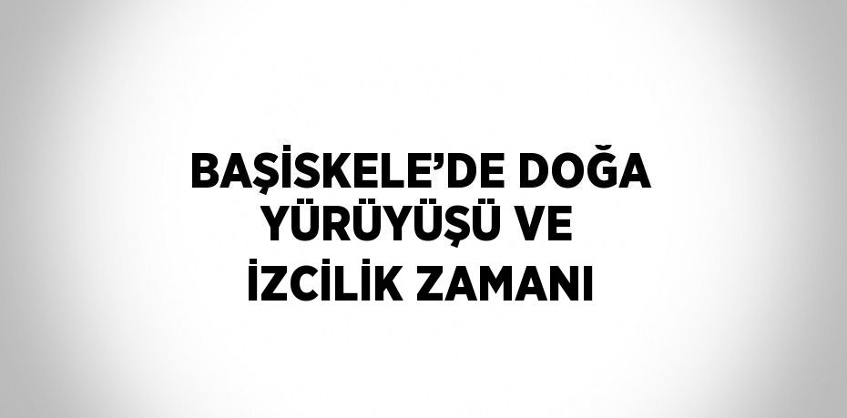 BAŞİSKELE’DE DOĞA YÜRÜYÜŞÜ VE İZCİLİK ZAMANI