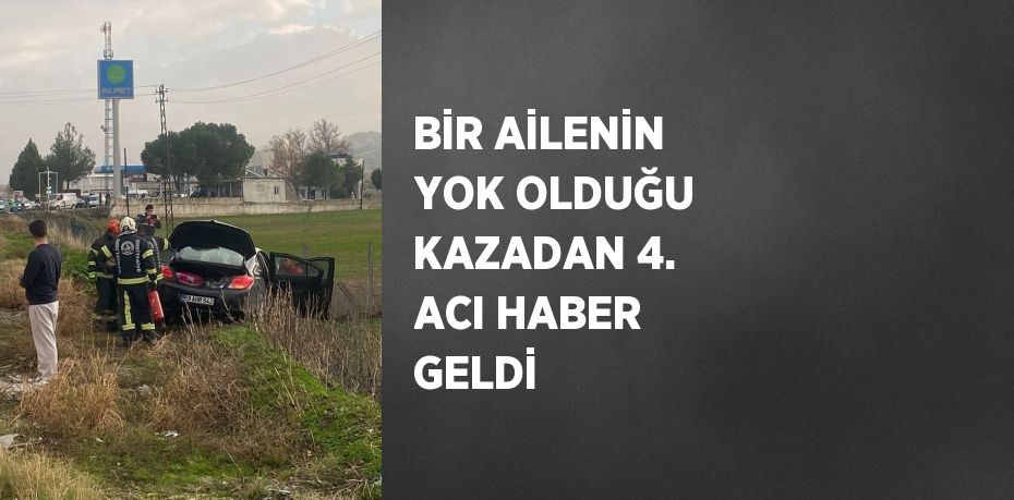 BİR AİLENİN YOK OLDUĞU KAZADAN 4. ACI HABER GELDİ