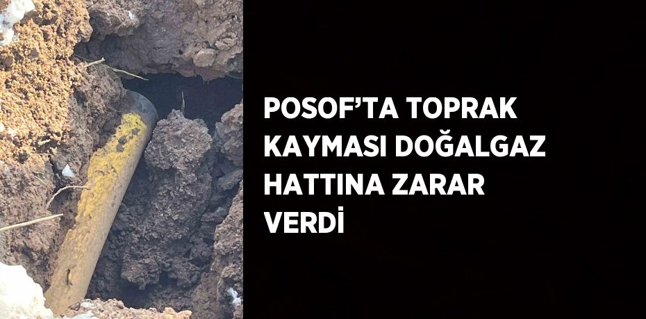 POSOF’TA TOPRAK KAYMASI DOĞALGAZ HATTINA ZARAR VERDİ