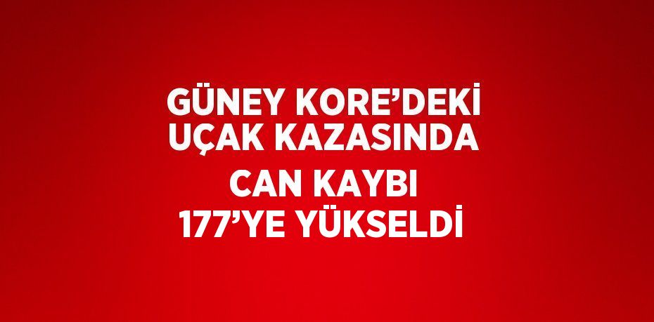 GÜNEY KORE’DEKİ UÇAK KAZASINDA CAN KAYBI 177’YE YÜKSELDİ