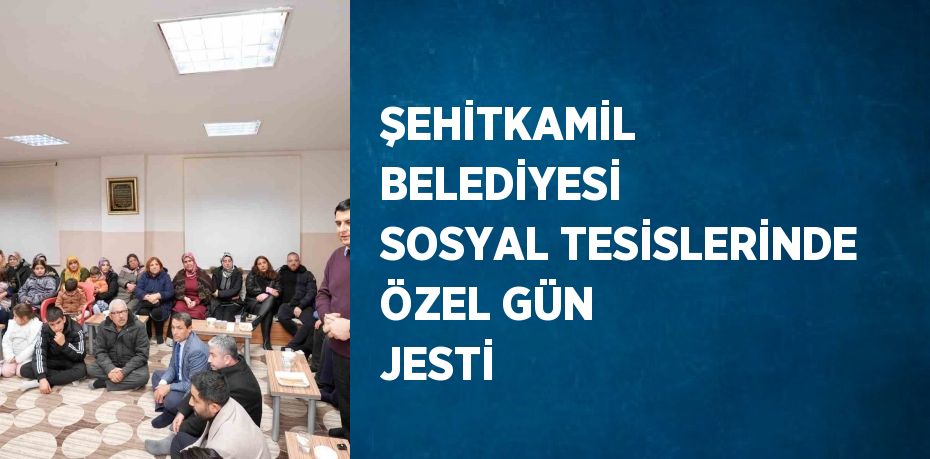 ŞEHİTKAMİL BELEDİYESİ SOSYAL TESİSLERİNDE ÖZEL GÜN JESTİ