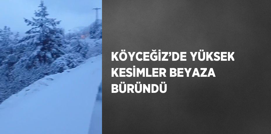 KÖYCEĞİZ’DE YÜKSEK KESİMLER BEYAZA BÜRÜNDÜ