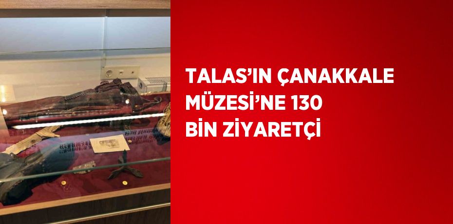 TALAS’IN ÇANAKKALE MÜZESİ’NE 130 BİN ZİYARETÇİ