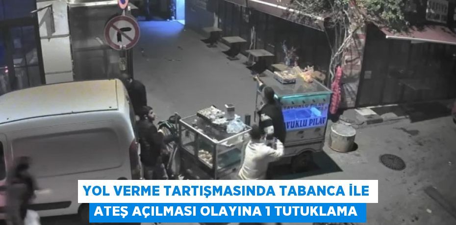 YOL VERME TARTIŞMASINDA TABANCA İLE ATEŞ AÇILMASI OLAYINA 1 TUTUKLAMA