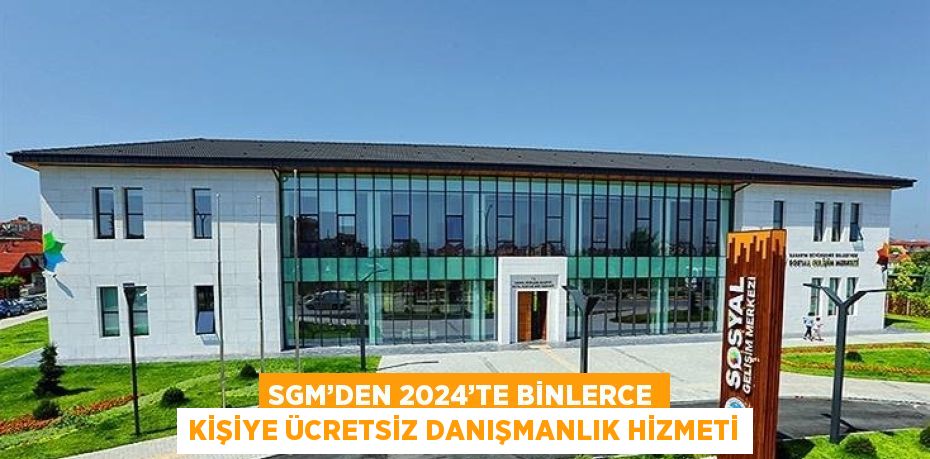 SGM’DEN 2024’TE BİNLERCE KİŞİYE ÜCRETSİZ DANIŞMANLIK HİZMETİ