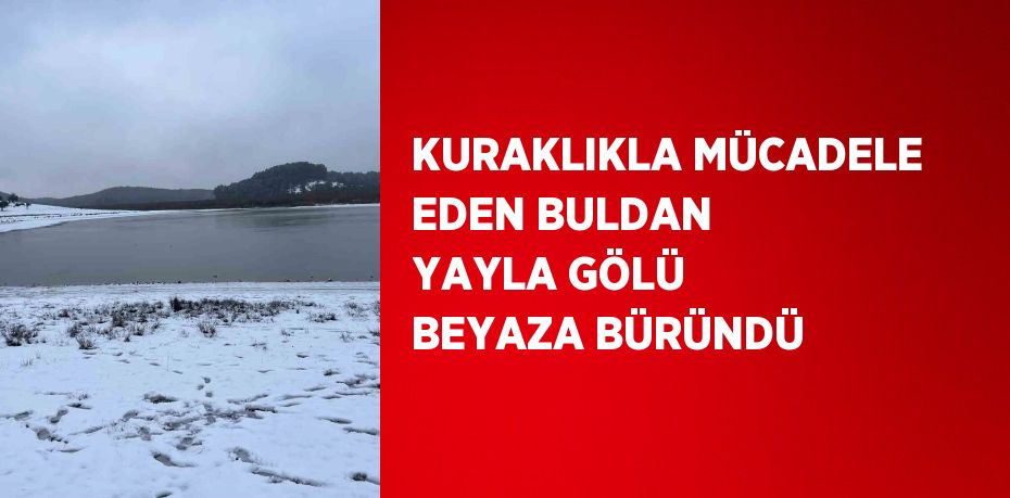 KURAKLIKLA MÜCADELE EDEN BULDAN YAYLA GÖLÜ BEYAZA BÜRÜNDÜ